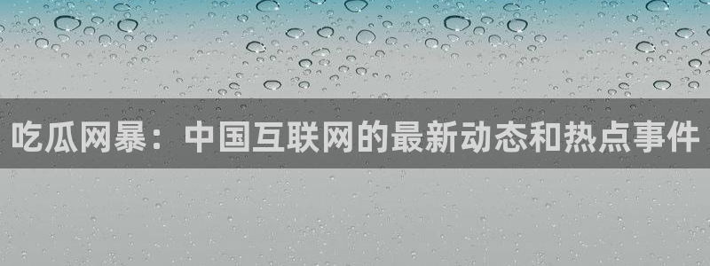 吃瓜最新:吃瓜网暴:中国互联网的最新动态和热点事件