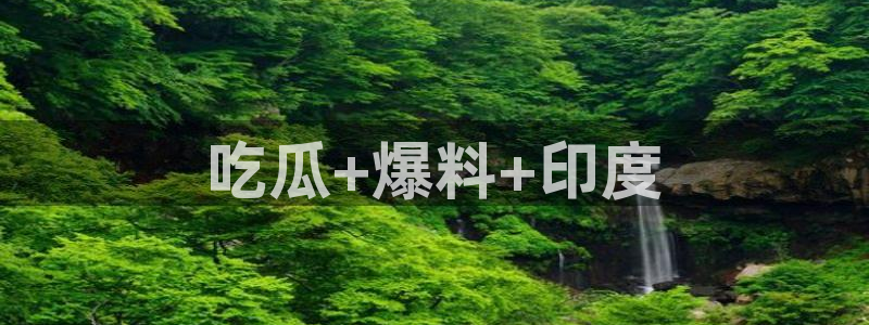 51cg今日吃瓜热门大瓜:吃瓜+爆料+印度