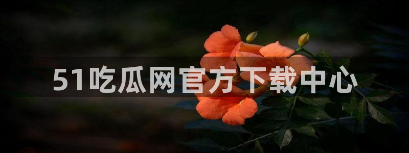 51cg吃瓜今日吃瓜:51吃瓜网官方下载中心