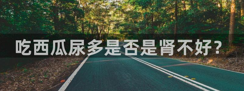 91 今日吃瓜 吃瓜首页:吃西瓜尿多是否是肾不好?