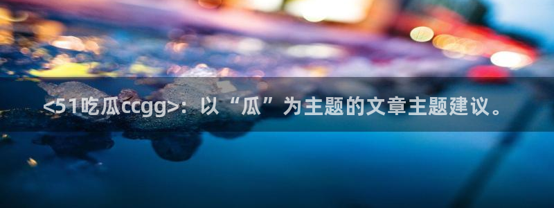 吃瓜吃到自己头上:<51吃瓜ccgg>:以“瓜”为主题的文章主题建议。