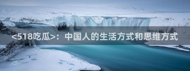 网站吃瓜:<518吃瓜>:中国人的生活方式和思维方式