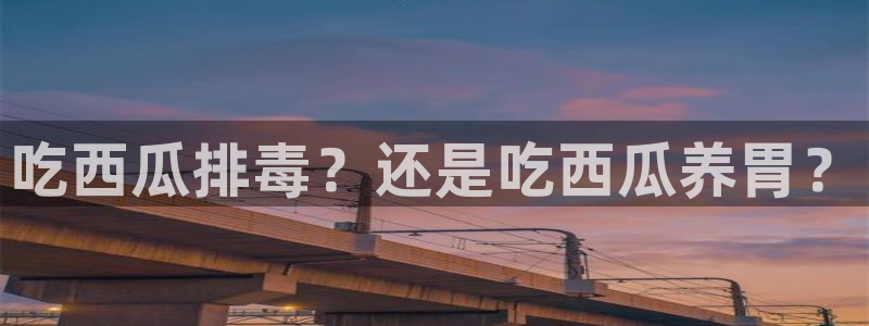 吃瓜是什么意思:吃西瓜排毒?还是吃西瓜养胃?