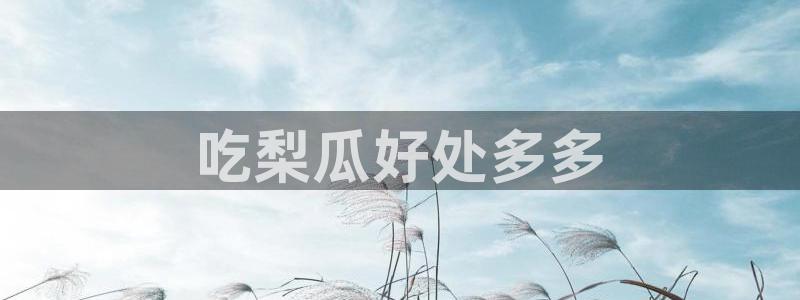 51吃瓜全网最快更新今日热门吃瓜:吃梨瓜好处多多